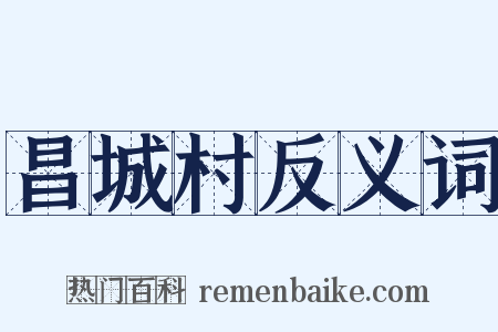 昌城村反义词是什么意思的图片